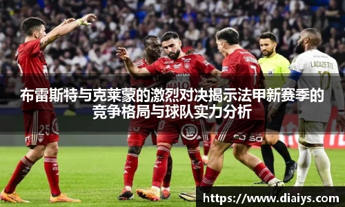 布雷斯特与克莱蒙的激烈对决揭示法甲新赛季的竞争格局与球队实力分析