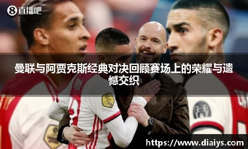曼联与阿贾克斯经典对决回顾赛场上的荣耀与遗憾交织