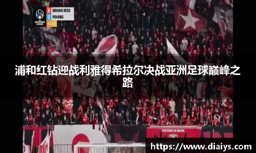 浦和红钻迎战利雅得希拉尔决战亚洲足球巅峰之路